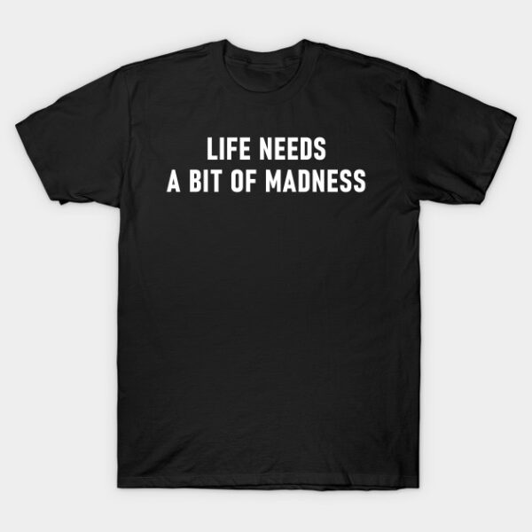 Life Needs A Bit Of Madness T-Shirt