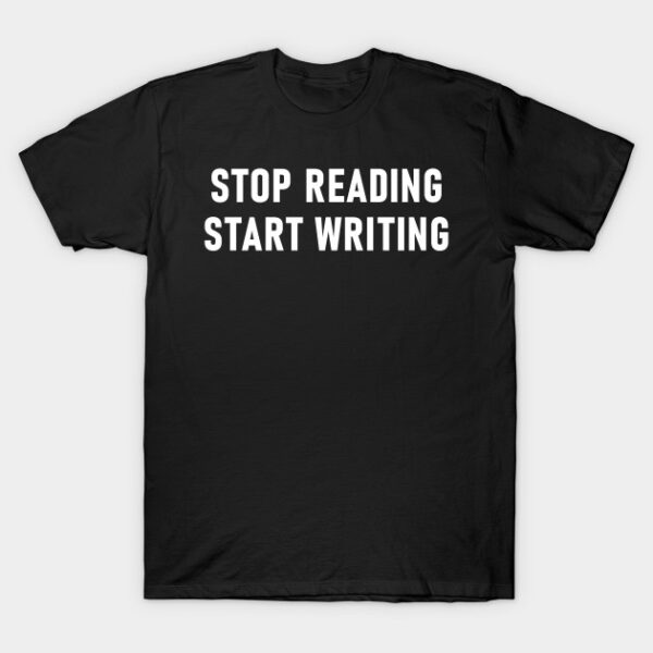 Stop Reading Start Writing T-Shirt