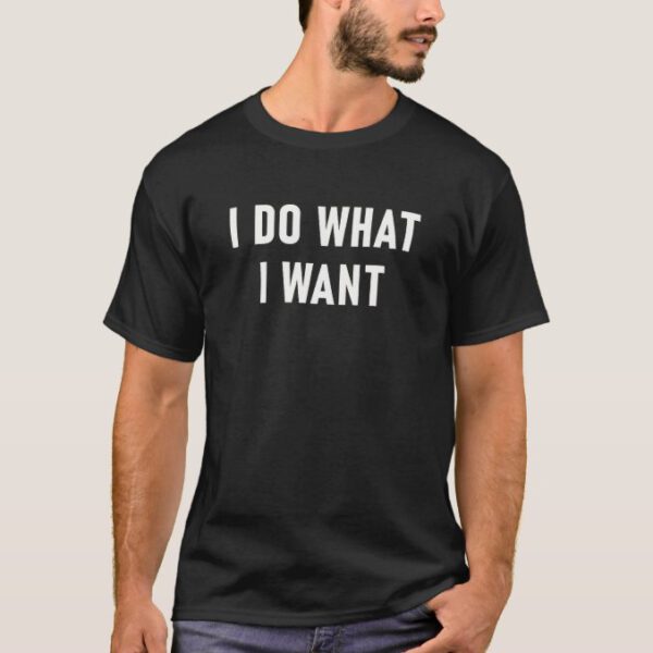 Funny Saying I Do What I Want T-Shirt